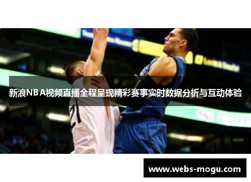 新浪NBA视频直播全程呈现精彩赛事实时数据分析与互动体验